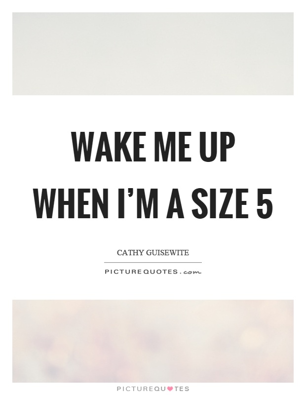 Wake me up when I'm a size 5 Picture Quote #1