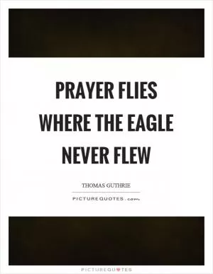 Prayer flies where the eagle never flew Picture Quote #1
