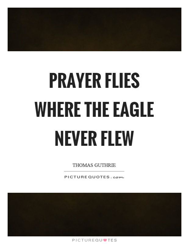 Prayer flies where the eagle never flew Picture Quote #1