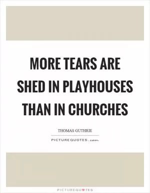 More tears are shed in playhouses than in churches Picture Quote #1
