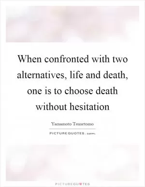 When confronted with two alternatives, life and death, one is to choose death without hesitation Picture Quote #1