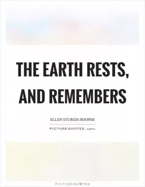 The earth rests, and remembers Picture Quote #1