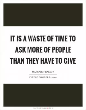It is a waste of time to ask more of people than they have to give Picture Quote #1