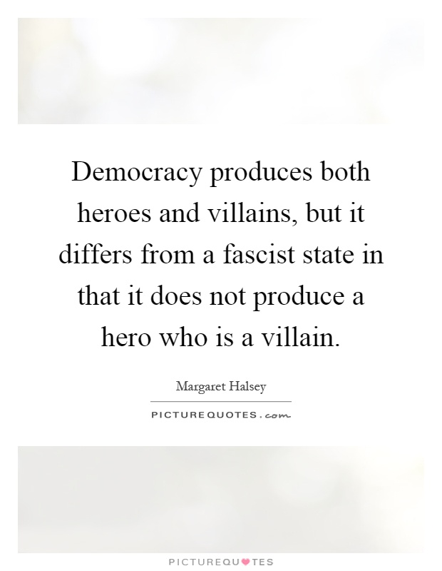 Democracy produces both heroes and villains, but it differs from a fascist state in that it does not produce a hero who is a villain Picture Quote #1