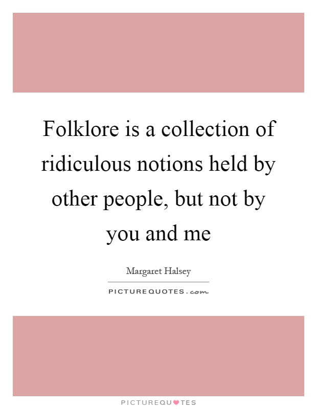 Folklore is a collection of ridiculous notions held by other people, but not by you and me Picture Quote #1