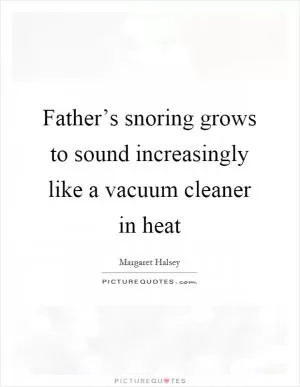 Father’s snoring grows to sound increasingly like a vacuum cleaner in heat Picture Quote #1