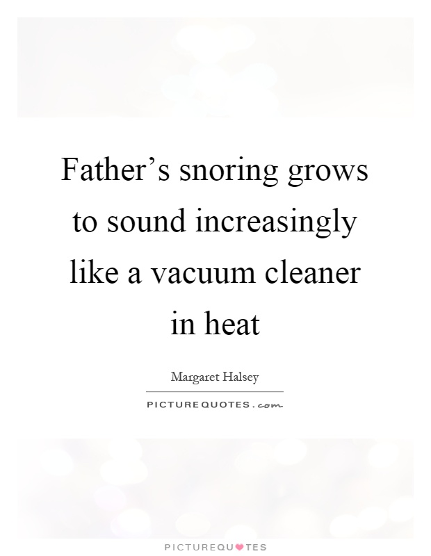 Father's snoring grows to sound increasingly like a vacuum cleaner in heat Picture Quote #1