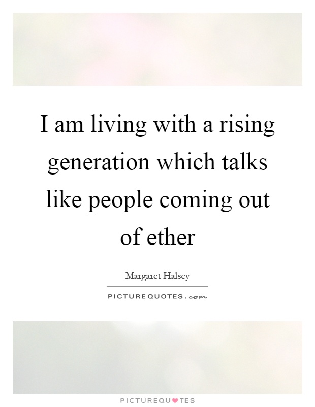 I am living with a rising generation which talks like people coming out of ether Picture Quote #1