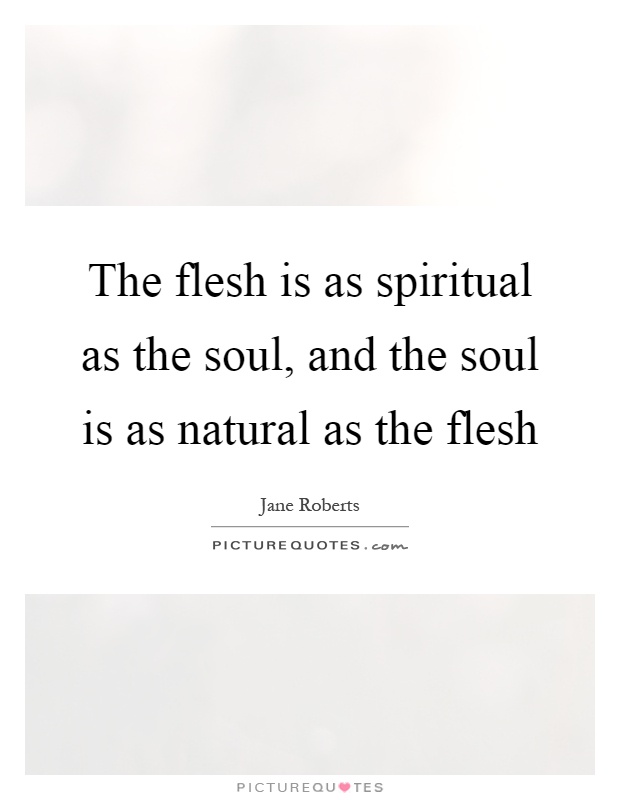 The flesh is as spiritual as the soul, and the soul is as natural as the flesh Picture Quote #1