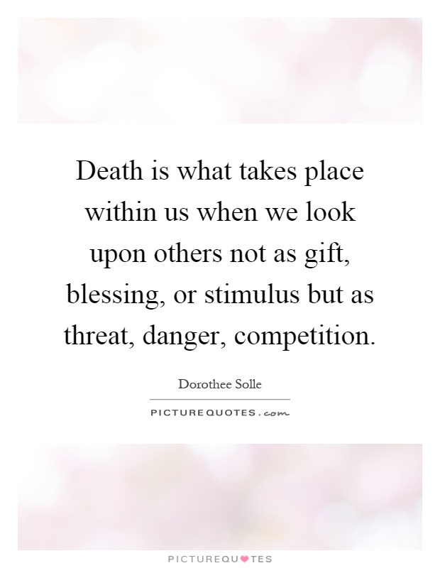 Death is what takes place within us when we look upon others not as gift, blessing, or stimulus but as threat, danger, competition Picture Quote #1