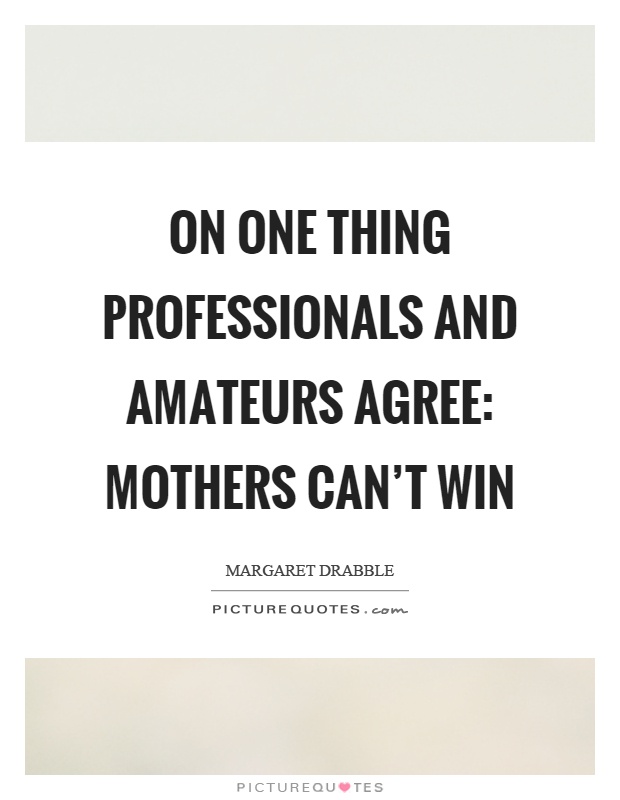 On one thing professionals and amateurs agree: mothers can't win Picture Quote #1