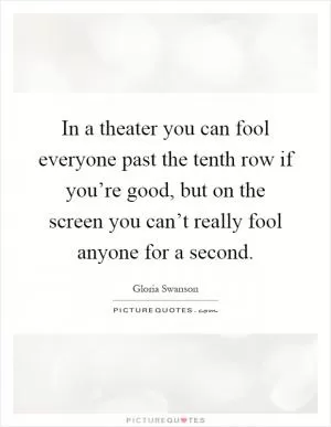In a theater you can fool everyone past the tenth row if you’re good, but on the screen you can’t really fool anyone for a second Picture Quote #1