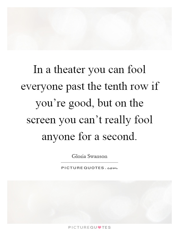 In a theater you can fool everyone past the tenth row if you're good, but on the screen you can't really fool anyone for a second Picture Quote #1