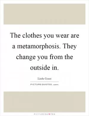 The clothes you wear are a metamorphosis. They change you from the outside in Picture Quote #1
