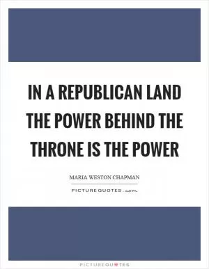 In a republican land the power behind the throne is the power Picture Quote #1