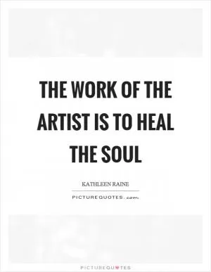 The work of the artist is to heal the soul Picture Quote #1