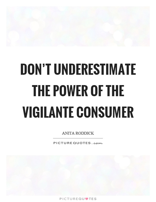 Don't underestimate the power of the vigilante consumer Picture Quote #1