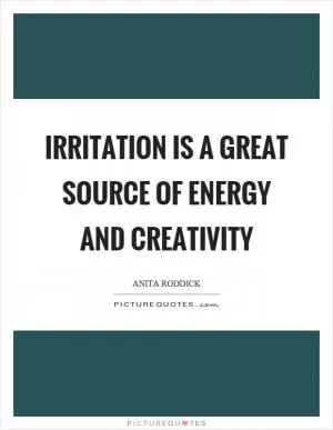 Irritation is a great source of energy and creativity Picture Quote #1