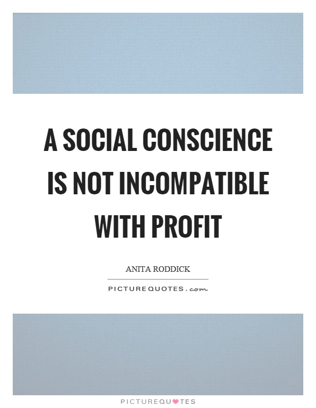 A social conscience is not incompatible with profit Picture Quote #1