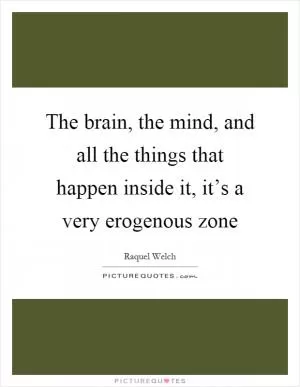 The brain, the mind, and all the things that happen inside it, it’s a very erogenous zone Picture Quote #1