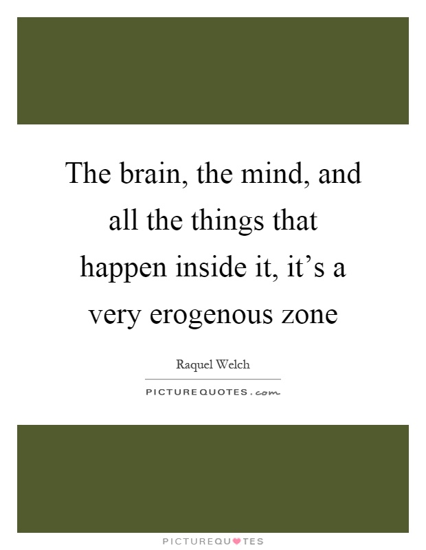 The brain, the mind, and all the things that happen inside it, it's a very erogenous zone Picture Quote #1