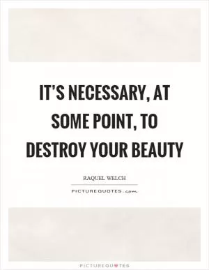 It’s necessary, at some point, to destroy your beauty Picture Quote #1
