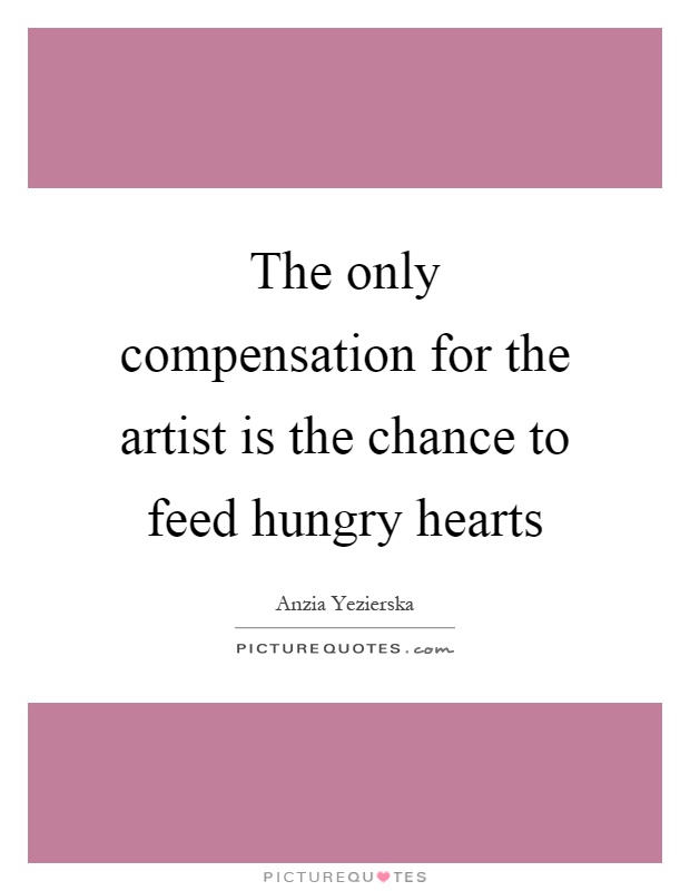 The only compensation for the artist is the chance to feed hungry hearts Picture Quote #1