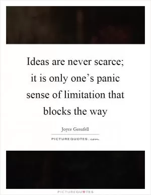Ideas are never scarce; it is only one’s panic sense of limitation that blocks the way Picture Quote #1