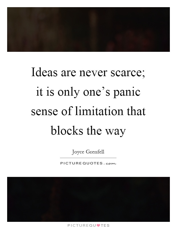 Ideas are never scarce; it is only one's panic sense of limitation that blocks the way Picture Quote #1