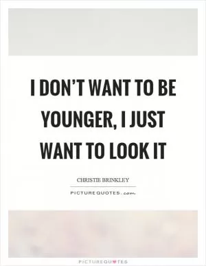 I don’t want to be younger, I just want to look it Picture Quote #1