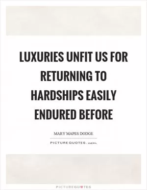 Luxuries unfit us for returning to hardships easily endured before Picture Quote #1