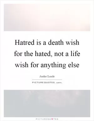 Hatred is a death wish for the hated, not a life wish for anything else Picture Quote #1