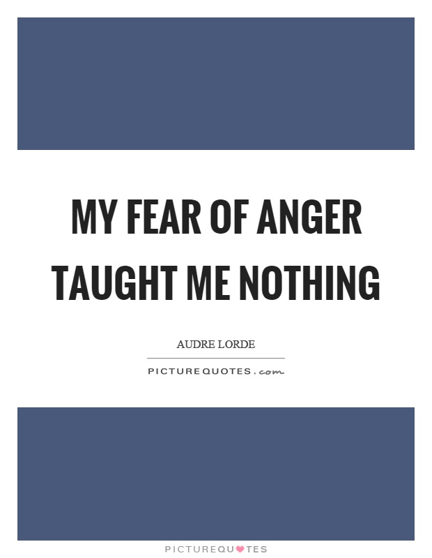 My fear of anger taught me nothing Picture Quote #1