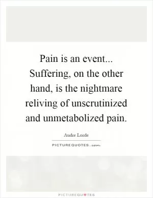 Pain is an event... Suffering, on the other hand, is the nightmare reliving of unscrutinized and unmetabolized pain Picture Quote #1