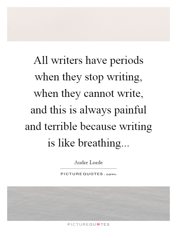 All writers have periods when they stop writing, when they cannot write, and this is always painful and terrible because writing is like breathing Picture Quote #1