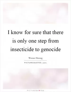 I know for sure that there is only one step from insecticide to genocide Picture Quote #1