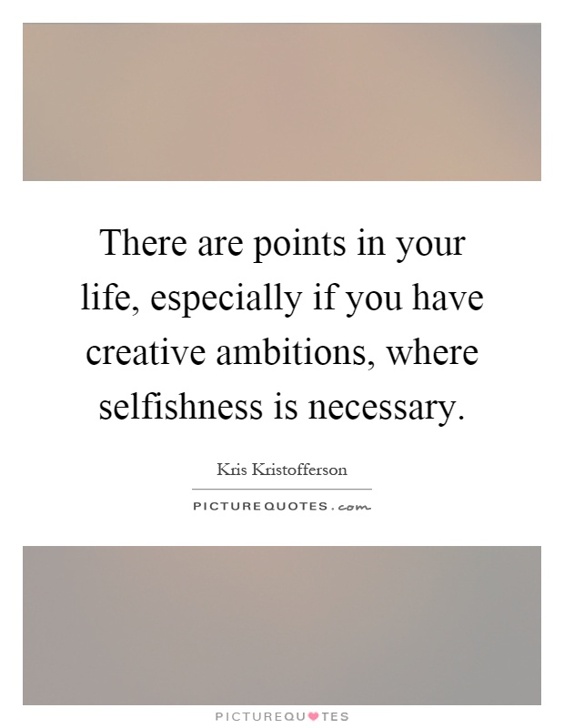 There are points in your life, especially if you have creative ambitions, where selfishness is necessary Picture Quote #1