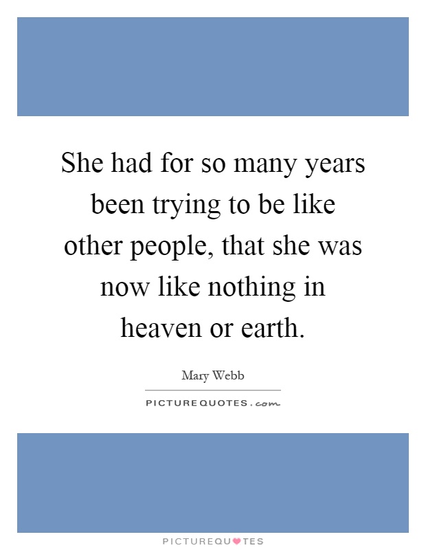 She had for so many years been trying to be like other people, that she was now like nothing in heaven or earth Picture Quote #1