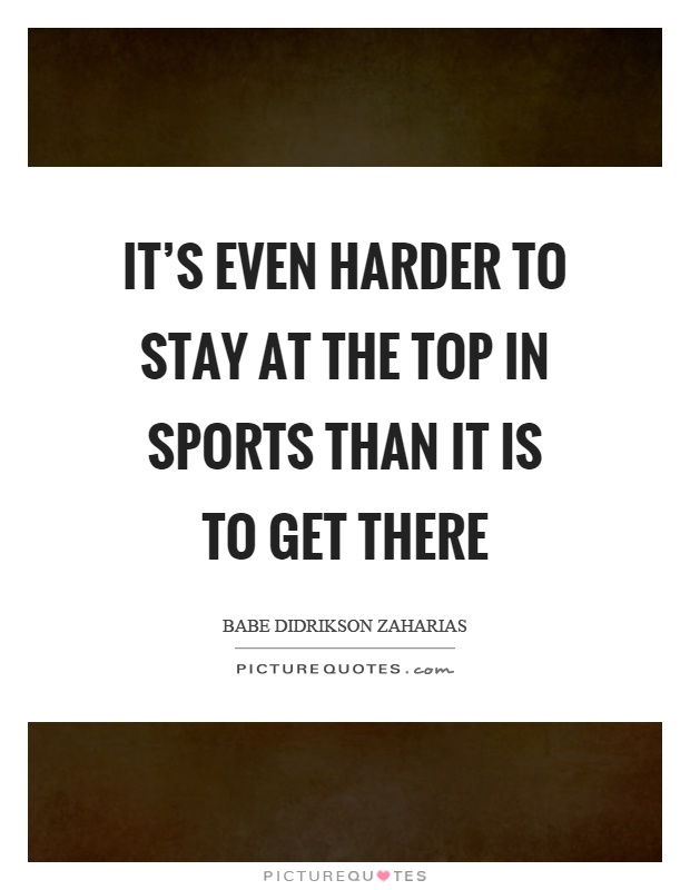 It's even harder to stay at the top in sports than it is to get there Picture Quote #1
