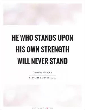 He who stands upon his own strength will never stand Picture Quote #1