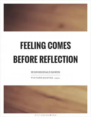 Feeling comes before reflection Picture Quote #1