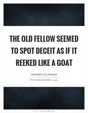 The old fellow seemed to spot deceit as if it reeked like a goat Picture Quote #1