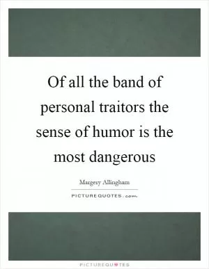 Of all the band of personal traitors the sense of humor is the most dangerous Picture Quote #1