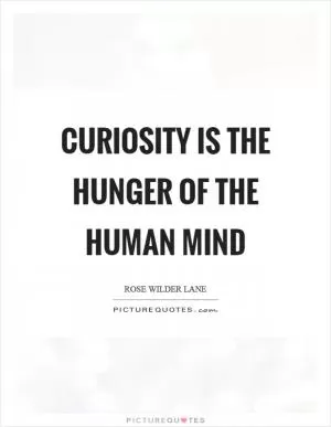 Curiosity is the hunger of the human mind Picture Quote #1