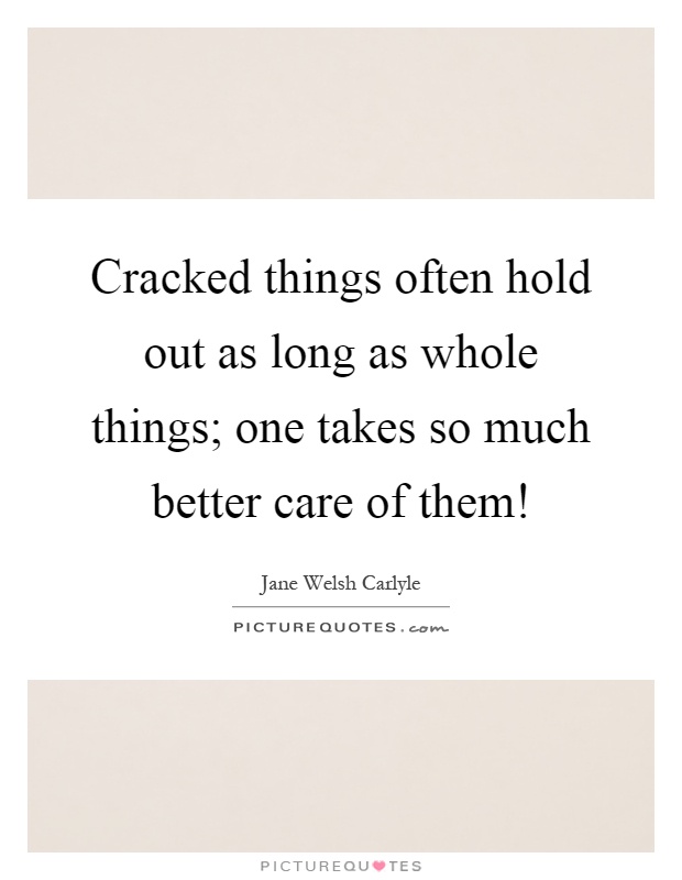 Cracked things often hold out as long as whole things; one takes so much better care of them! Picture Quote #1