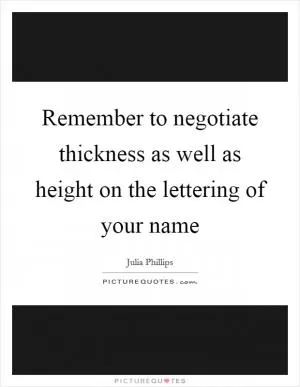 Remember to negotiate thickness as well as height on the lettering of your name Picture Quote #1