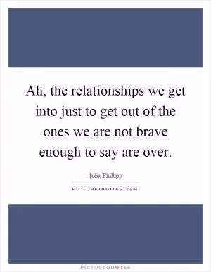 Ah, the relationships we get into just to get out of the ones we are not brave enough to say are over Picture Quote #1