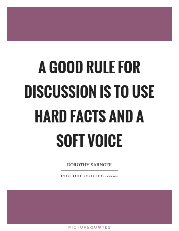 A good rule for discussion is to use hard facts and a soft voice Picture Quote #1