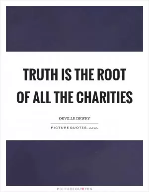 Truth is the root of all the charities Picture Quote #1