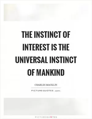 The instinct of interest is the universal instinct of mankind Picture Quote #1